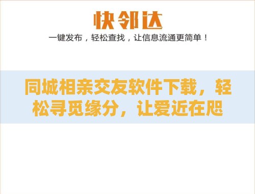 同城相亲交友软件下载,轻松寻觅缘分,让爱近在咫尺 同城相亲交友软件下载,轻松寻觅缘分,让爱近在咫尺