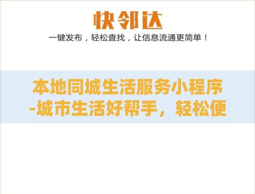 本地同城生活服务小程序-城市生活好帮手,轻松便捷享生活! 本地同城生活服务小程序-城市生活好帮手,轻松便捷享生活!