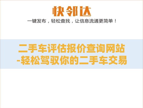 二手车评估报价查询网站-轻松驾驭你的二手车交易之旅 二手车评估报价查询网站-轻松驾驭你的二手车交易之旅