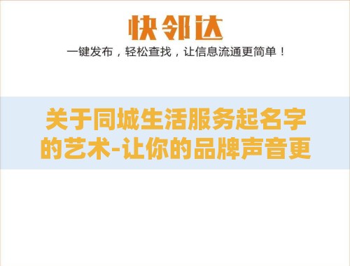 关于同城生活服务起名字的艺术-让你的品牌声音更动听 关于同城生活服务起名字的艺术-让你的品牌声音更动听