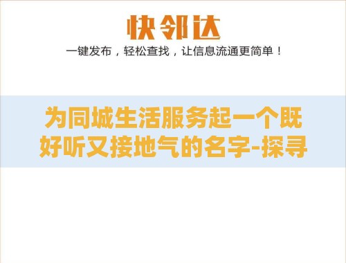 为同城生活服务起一个既好听又接地气的名字-探寻最佳命名艺术 为同城生活服务起一个既好听又接地气的名字-探寻最佳命名艺术