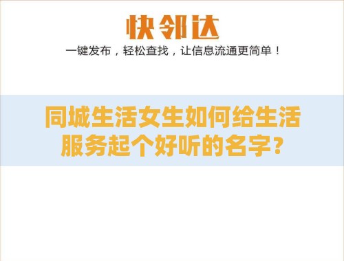 同城生活女生如何给生活服务起个好听的名字? 同城生活女生如何给生活服务起个好听的名字?