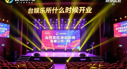 太仓娱乐场所什么时候开业：太仓开发区演出会场布置公司一览，专业团队助力盛大活动