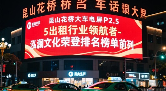 昆山花桥出租车叫车电话：昆山花桥LED大屏P2.5出租行业领航者-泓澜文化荣登排名榜单前列