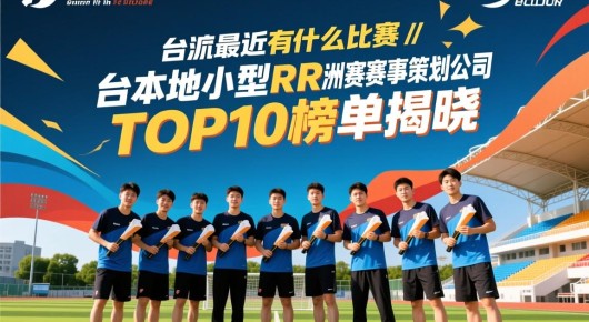 太仓最近有什么比赛：太仓本地小型RR洲际赛赛事策划公司TOP10榜单揭晓