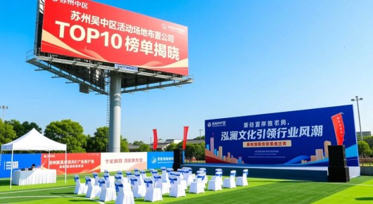 苏州吴中区户外广告：苏州吴中区活动场地布置公司TOP10榜单揭晓，泓澜文化引领行业风潮