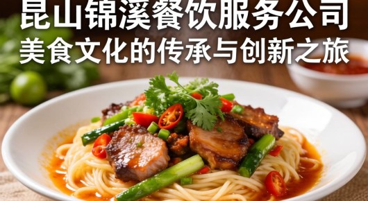 昆山锦溪餐饮服务公司地址：昆山锦溪餐饮服务公司，美食文化的传承与创新之旅