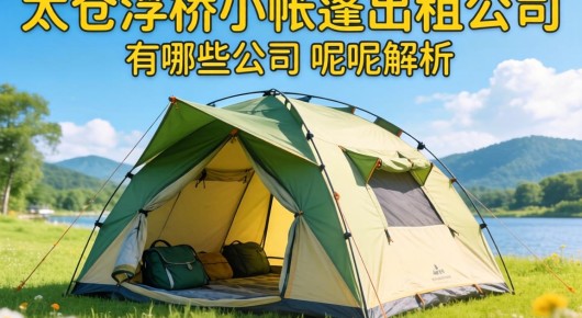 太仓浮桥小帐篷出租公司有哪些公司呢电话：太仓浮桥小帐篷租赁服务全面解析