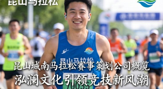 昆山马拉松电话：昆山城南马拉松赛事策划公司概览，泓澜文化引领竞技新风潮